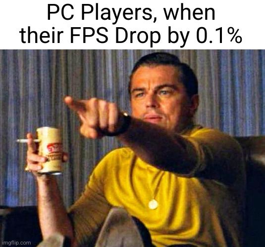 Leonardo Dicaprio pointing at tv | PC Players, when their FPS Drop by 0.1% | image tagged in leonardo dicaprio pointing at tv | made w/ Imgflip meme maker