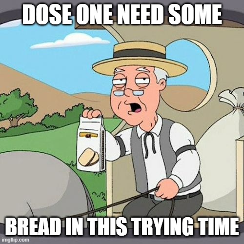 Pepperidge Farm Remembers Meme | DOSE ONE NEED SOME; BREAD IN THIS TRYING TIME | image tagged in memes,pepperidge farm remembers | made w/ Imgflip meme maker