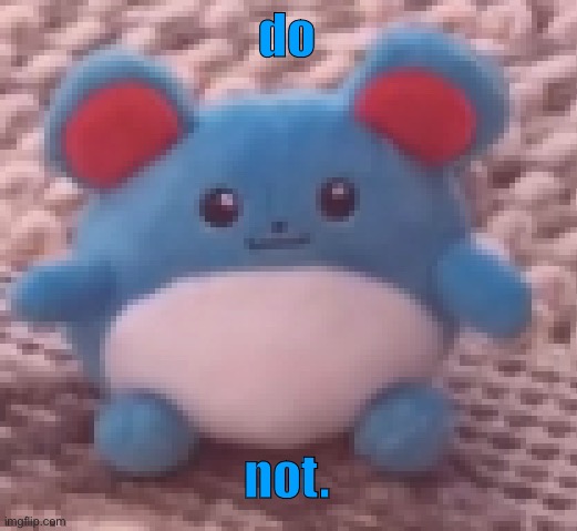 do not. | made w/ Imgflip meme maker