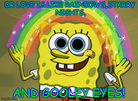 Spongebob: Our Love Is Like... | OR LOVE IS LIKE RAINBOWS,STARRY NIGHTS, AND GOOLEY EYES! | image tagged in memes,spongebob,love,humor,funny,rainbow | made w/ Imgflip meme maker