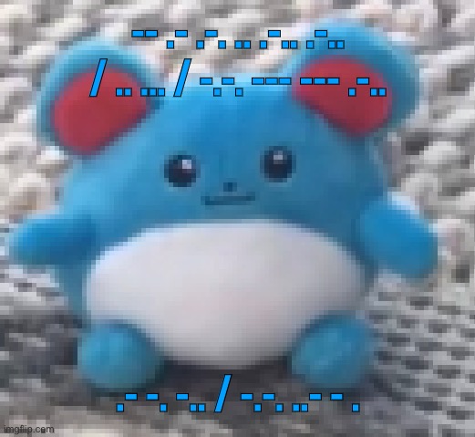 Marill 6 | -- .- .-. .. .-.. .-.. / .. ... / -.-. --- --- .-.. .- -. -.. / -.-. ..- - . | image tagged in marill 6 | made w/ Imgflip meme maker