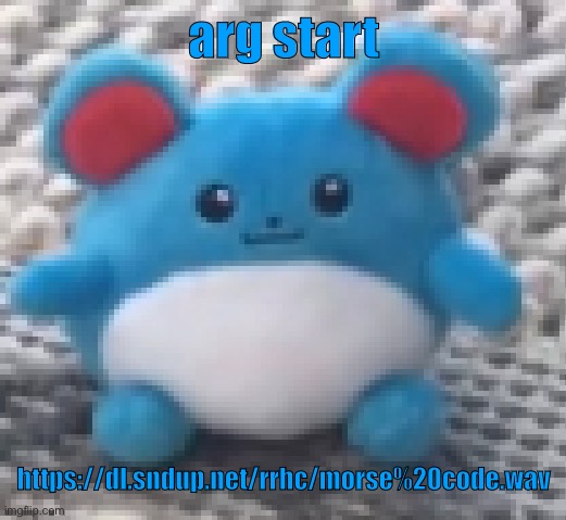 Marill 6 | arg start; https://dl.sndup.net/rrhc/morse%20code.wav | image tagged in marill 6 | made w/ Imgflip meme maker