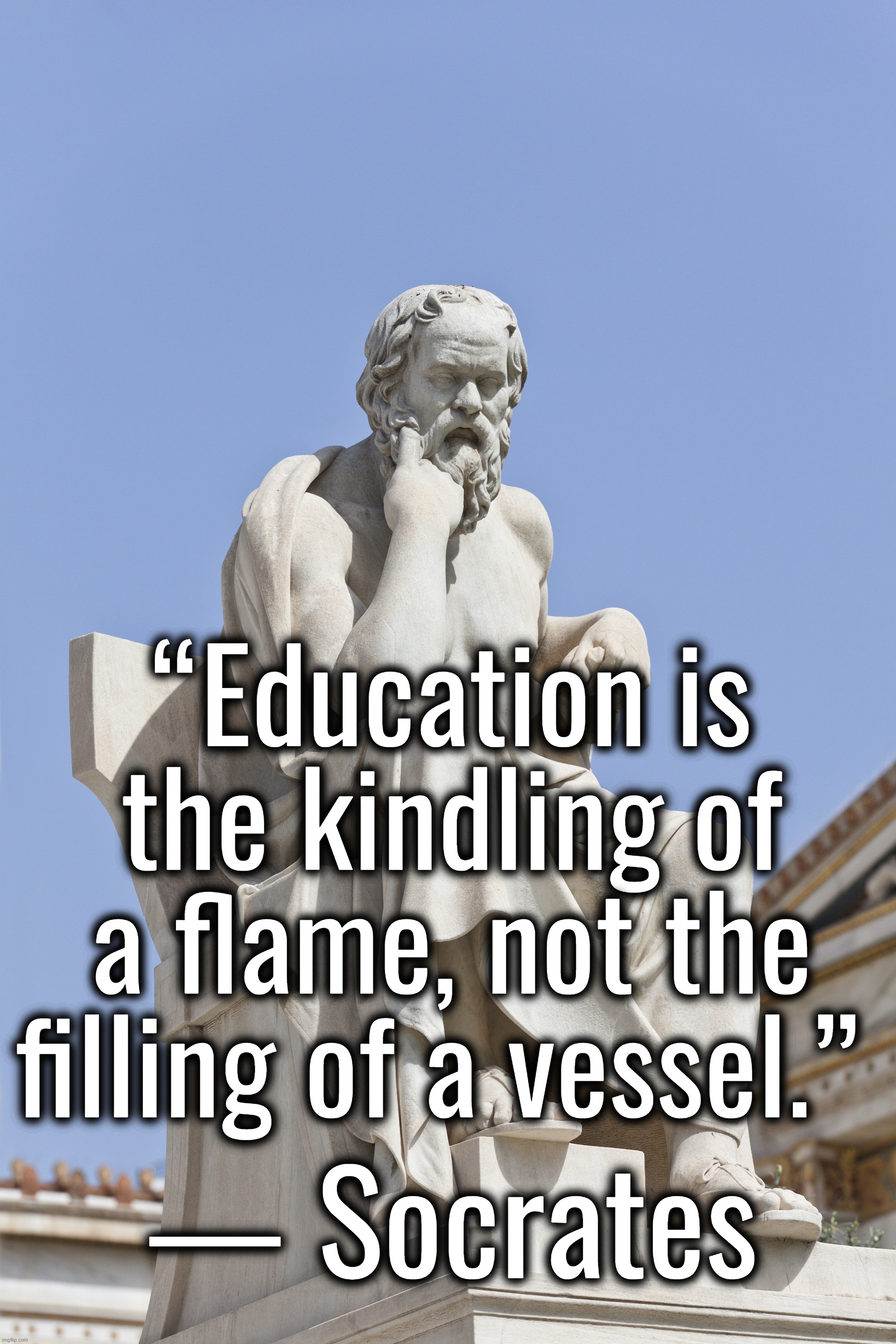 “Education is the kindling of a flame, not the filling of a vessel.”; ― Socrates | image tagged in education,quotes,socrates,famous quotes,teachers | made w/ Imgflip meme maker