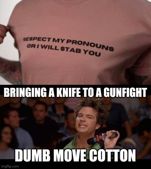 He might want to rethink that. | BRINGING A KNIFE TO A GUNFIGHT; DUMB MOVE COTTON | image tagged in bold move cotton | made w/ Imgflip meme maker