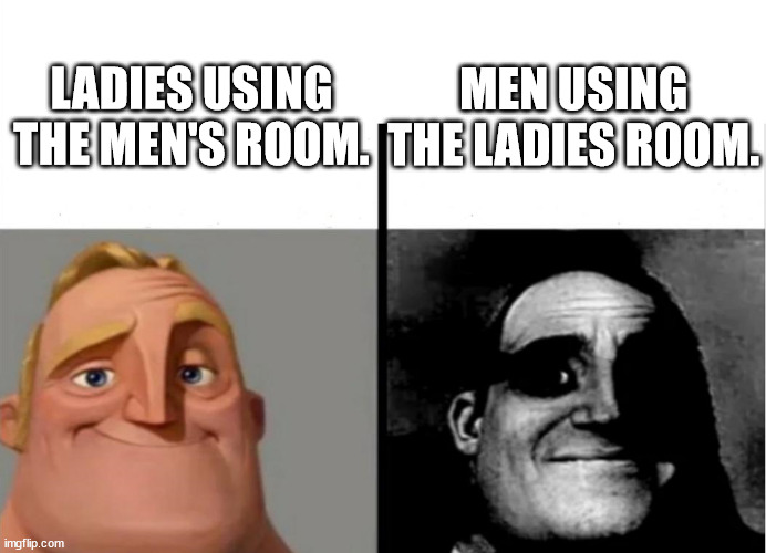 TERFS BE LIKE | MEN USING THE LADIES ROOM. LADIES USING THE MEN'S ROOM. | image tagged in teacher's copy | made w/ Imgflip meme maker