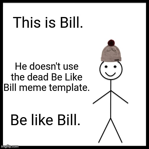 Lol this template is dead | This is Bill. He doesn't use the dead Be Like Bill meme template. Be like Bill. | image tagged in memes,be like bill | made w/ Imgflip meme maker