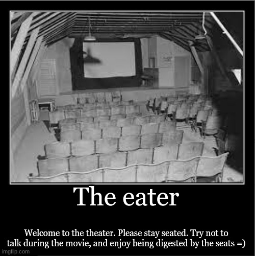 The eater; Welcome to the theater. Please stay seated. Try not to talk during the movie, and enjoy being digested by the seats =) | made w/ Imgflip meme maker