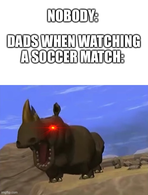 Aaaaah | NOBODY:; DADS WHEN WATCHING A SOCCER MATCH: | image tagged in blank white template,dad | made w/ Imgflip meme maker
