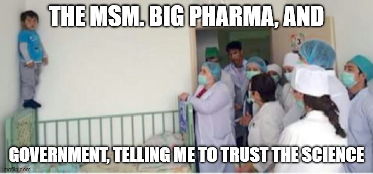 Trust the science | THE MSM. BIG PHARMA, AND; GOVERNMENT, TELLING ME TO TRUST THE SCIENCE | image tagged in trust people,science,doctors,vaccines,vaccination,covid vaccine | made w/ Imgflip meme maker