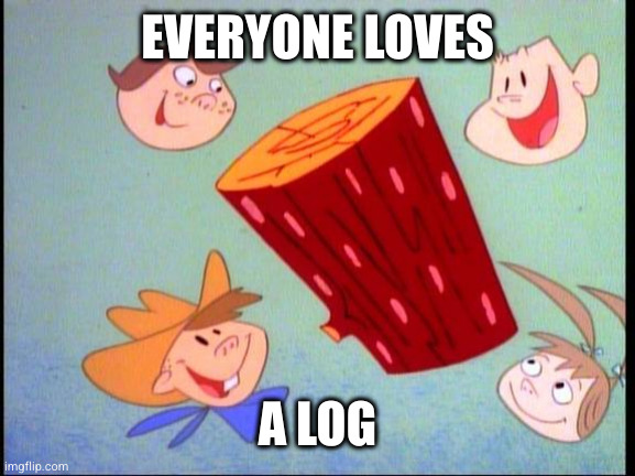 All kids love log | EVERYONE LOVES; A LOG | image tagged in all kids love log | made w/ Imgflip meme maker