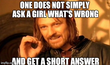 One Does Not Simply Meme | ONE DOES NOT SIMPLY ASK A GIRL WHAT'S WRONG AND GET A SHORT ANSWER | image tagged in memes,one does not simply | made w/ Imgflip meme maker