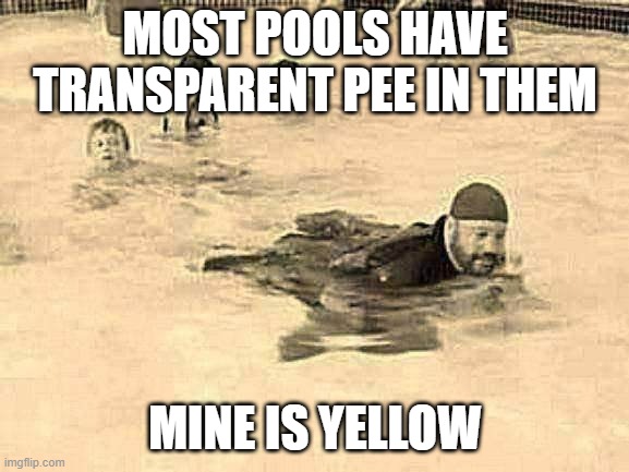 pee in the pool | MOST POOLS HAVE TRANSPARENT PEE IN THEM; MINE IS YELLOW | image tagged in pee in the pool | made w/ Imgflip meme maker