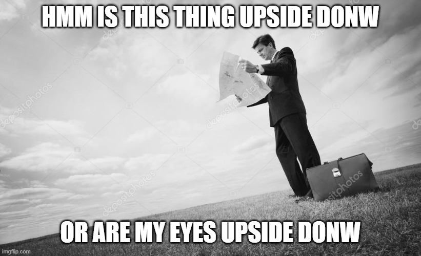 HMM IS THIS THING UPSIDE DONW; OR ARE MY EYES UPSIDE DONW | image tagged in hehehe,hohoho,hey,look at this meme | made w/ Imgflip meme maker