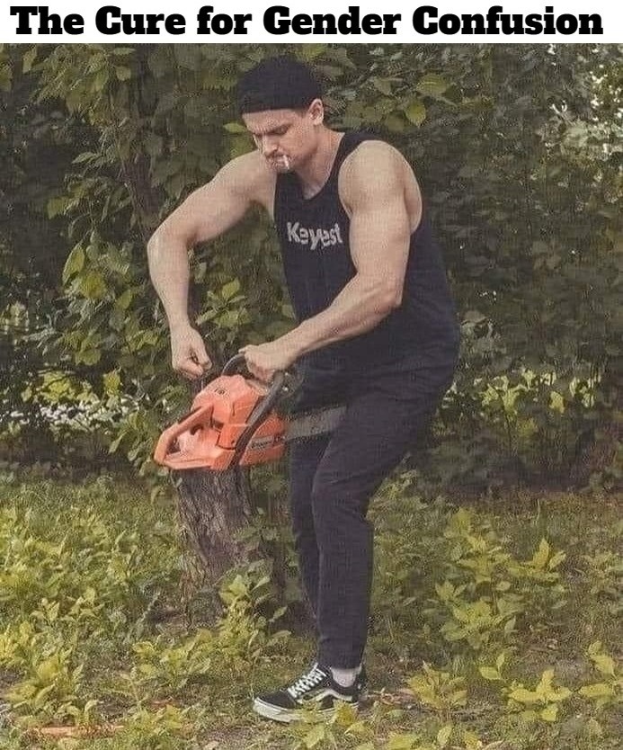 The Cure for Gender Confusion | image tagged in gender confusion,the cure,gender fluid,tired of hearing about transgenders,mental illness,never go full retard | made w/ Imgflip meme maker