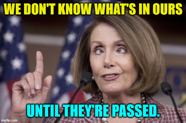 Nancy pelosi | WE DON'T KNOW WHAT'S IN OURS UNTIL THEY'RE PASSED. | image tagged in nancy pelosi | made w/ Imgflip meme maker