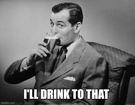 alcohol | I'LL DRINK TO THAT | image tagged in alcohol | made w/ Imgflip meme maker