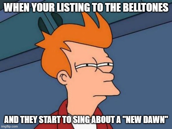 Futurama Fry | WHEN YOUR LISTING TO THE BELLTONES; AND THEY START TO SING ABOUT A "NEW DAWN" | image tagged in memes,futurama fry | made w/ Imgflip meme maker