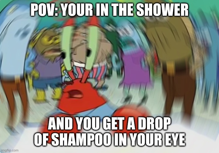 Mr Krabs Blur Meme Meme | POV: YOUR IN THE SHOWER; AND YOU GET A DROP OF SHAMPOO IN YOUR EYE | image tagged in memes,mr krabs blur meme | made w/ Imgflip meme maker