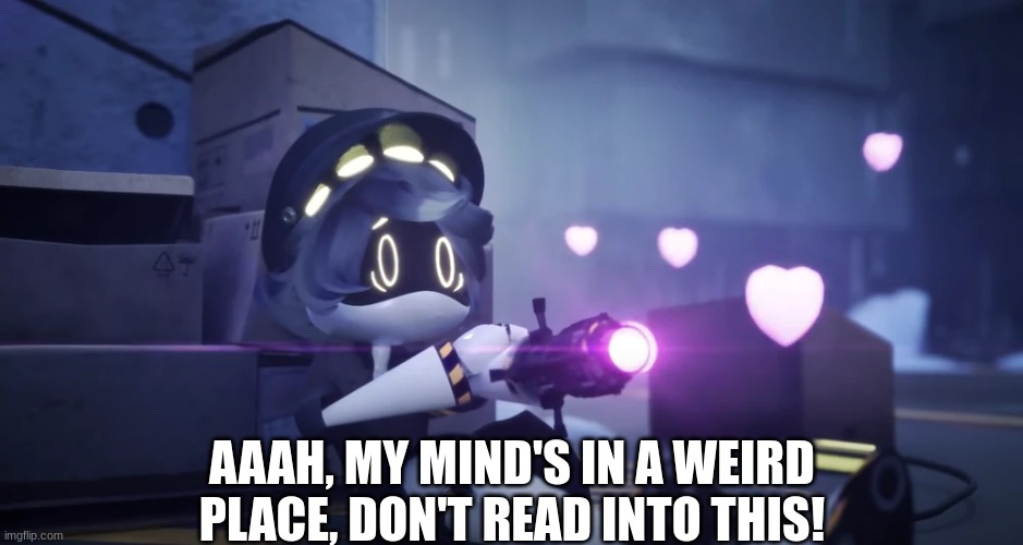 AAAH, MY MIND'S IN A WEIRD PLACE, DON'T READ INTO THIS! | made w/ Imgflip meme maker