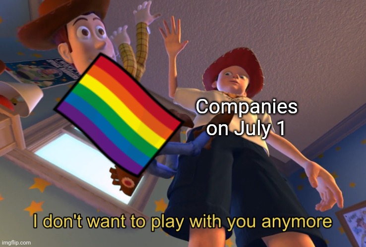 I don't want to play with you anymore | Companies on July 1 | image tagged in i don't want to play with you anymore,memes,funny,lgbtq | made w/ Imgflip meme maker