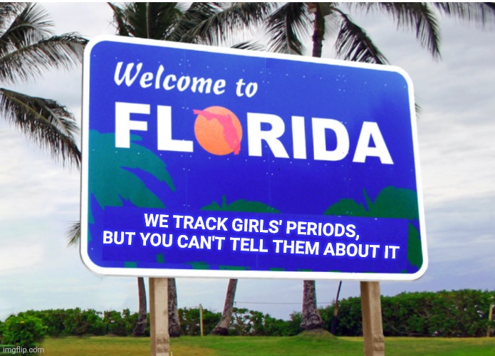 Maybe trump was right about desantis being a groomer. | WE TRACK GIRLS' PERIODS, BUT YOU CAN'T TELL THEM ABOUT IT | image tagged in welcome to florida,creepy republicans,minors' menstruation,free speech | made w/ Imgflip meme maker