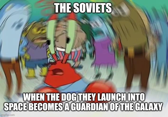 The soviets when they learn what happened to Cosmo | THE SOVIETS; WHEN THE DOG THEY LAUNCH INTO SPACE BECOMES A GUARDIAN OF THE GALAXY | image tagged in memes,mr krabs blur meme | made w/ Imgflip meme maker