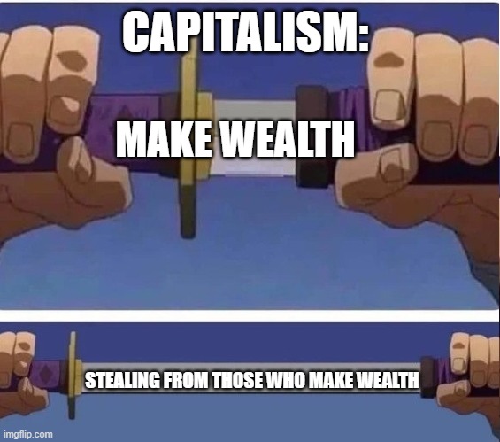 sword | CAPITALISM:; MAKE WEALTH; STEALING FROM THOSE WHO MAKE WEALTH | image tagged in sword | made w/ Imgflip meme maker