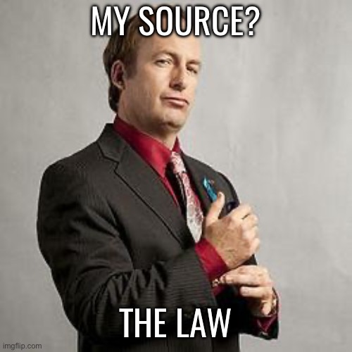 Learn the law kids | MY SOURCE? THE LAW | image tagged in saul goodman | made w/ Imgflip meme maker