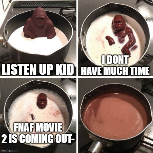 We were so close! | LISTEN UP KID; I DONT HAVE MUCH TIME; FNAF MOVIE 2 IS COMING OUT- | image tagged in chocolate gorilla,memes,fnaf | made w/ Imgflip meme maker