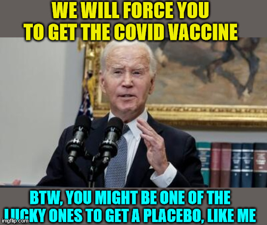 Remember they said you need to protect yourself... and btw it might be a placebo | WE WILL FORCE YOU TO GET THE COVID VACCINE; BTW, YOU MIGHT BE ONE OF THE LUCKY ONES TO GET A PLACEBO, LIKE ME | image tagged in covid vaccine,truth | made w/ Imgflip meme maker