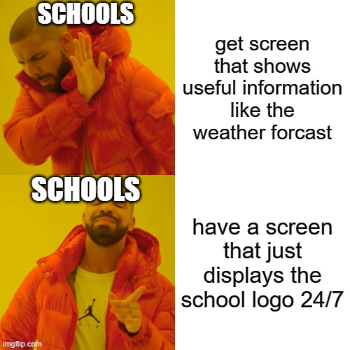 based on some other memes i saw | SCHOOLS; get screen that shows useful information like the weather forcast; SCHOOLS; have a screen that just displays the school logo 24/7 | image tagged in memes,drake hotline bling,school | made w/ Imgflip meme maker