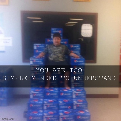 YOU ARE TOO SIMPLE-MINDED TO UNDERSTAND | made w/ Imgflip meme maker