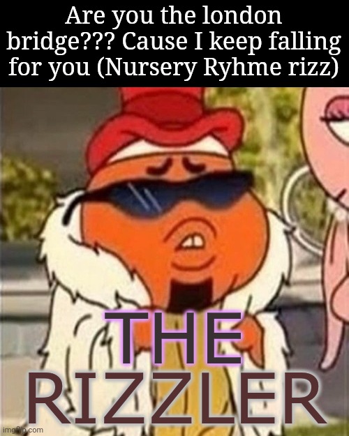 Nursery Rhyme rizz | Are you the london bridge??? Cause I keep falling for you (Nursery Ryhme rizz) | image tagged in the rizzler,rizz,fun | made w/ Imgflip meme maker