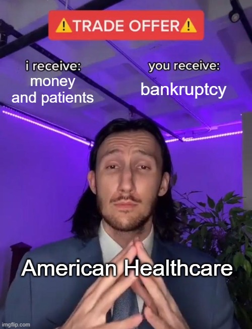 Healthcare is wack | money and patients; bankruptcy; American Healthcare | image tagged in trade offer | made w/ Imgflip meme maker