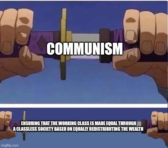Equal redistribution of the wealth will lead to a classless utopia | COMMUNISM; ENSURING THAT THE WORKING CLASS IS MADE EQUAL THROUGH A CLASSLESS SOCIETY BASED ON EQUALLY REDISTRIBUTING THE WEALTH | image tagged in sword,communism,jpfan102504 | made w/ Imgflip meme maker