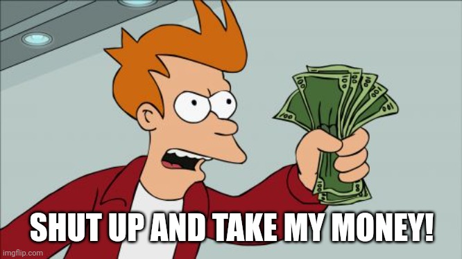 Shut Up And Take My Money Fry Meme | SHUT UP AND TAKE MY MONEY! | image tagged in memes,shut up and take my money fry | made w/ Imgflip meme maker