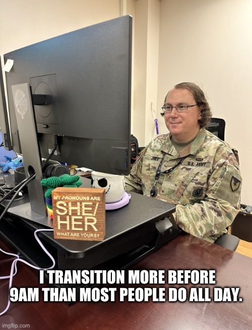 I TRANSITION MORE BEFORE 9AM THAN MOST PEOPLE DO ALL DAY. | made w/ Imgflip meme maker