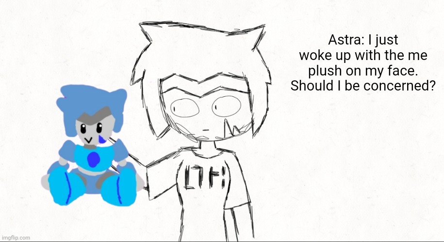 IT'S ALIVE!!! /j | Astra: I just woke up with the me plush on my face. Should I be concerned? | made w/ Imgflip meme maker