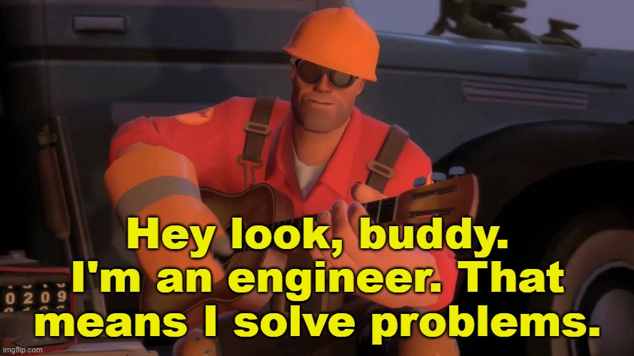 I'm an Engineer | Hey look, buddy. I'm an engineer. That means I solve problems. | image tagged in i'm an engineer | made w/ Imgflip meme maker