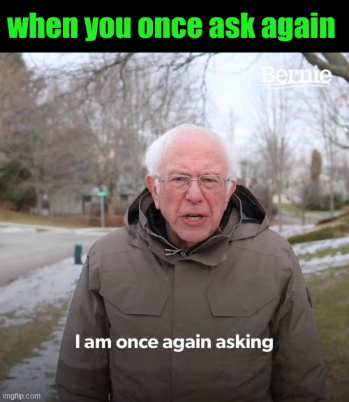 Bernie I Am Once Again Asking For Your Support Meme | when you once ask again | image tagged in memes,bernie i am once again asking for your support | made w/ Imgflip meme maker