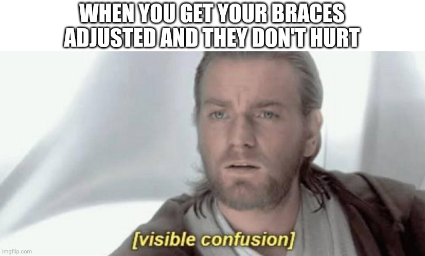 Visible Confusion | WHEN YOU GET YOUR BRACES
ADJUSTED AND THEY DON'T HURT | image tagged in visible confusion | made w/ Imgflip meme maker