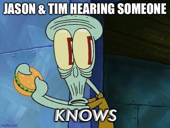 Oh shit Squidward | JASON & TIM HEARING SOMEONE; KNOWS | image tagged in oh shit squidward | made w/ Imgflip meme maker