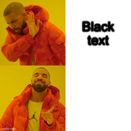 Drake Hotline Bling Meme | Black text; White text | image tagged in memes,drake hotline bling | made w/ Imgflip meme maker