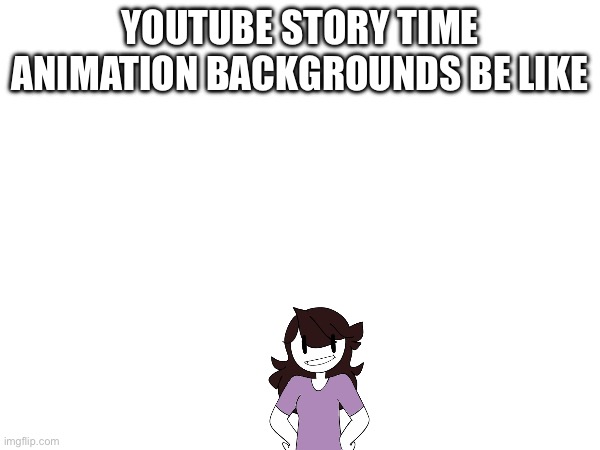 YOUTUBE STORY TIME ANIMATION BACKGROUNDS BE LIKE | made w/ Imgflip meme maker