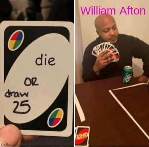 UNO Draw 25 Cards Meme | William Afton; die | image tagged in memes,uno draw 25 cards | made w/ Imgflip meme maker