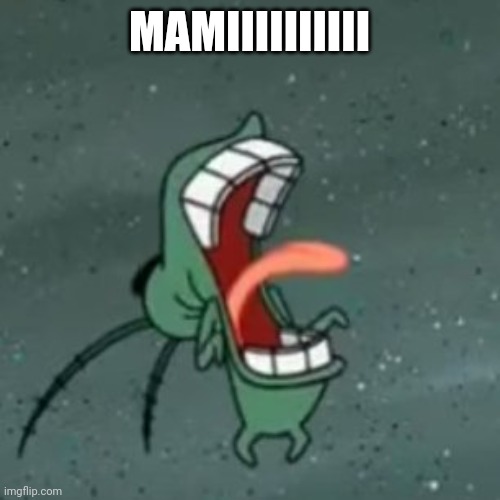 Plankton Screaming 2 | MAMIIIIIIIIII | image tagged in plankton screaming 2 | made w/ Imgflip meme maker