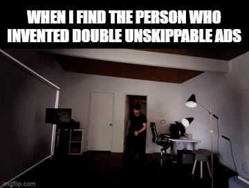 so true | WHEN I FIND THE PERSON WHO INVENTED DOUBLE UNSKIPPABLE ADS | image tagged in gifs,memes,funny,hilarious | made w/ Imgflip video-to-gif maker