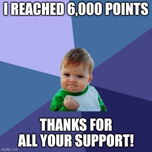 6,000 POINTS!!! | I REACHED 6,000 POINTS; THANKS FOR ALL YOUR SUPPORT! | image tagged in memes,success kid,thanks | made w/ Imgflip meme maker