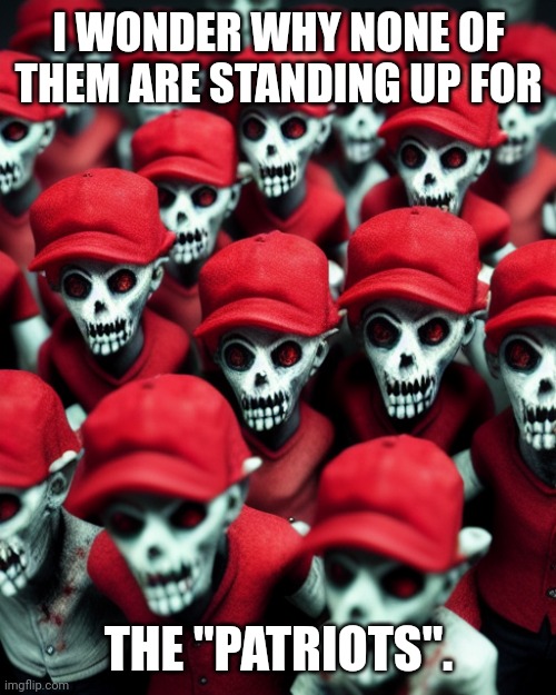 Maga undead | I WONDER WHY NONE OF THEM ARE STANDING UP FOR THE "PATRIOTS". | image tagged in maga undead | made w/ Imgflip meme maker