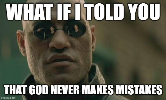 Matrix Morpheus Meme | WHAT IF I TOLD YOU; THAT GOD NEVER MAKES MISTAKES | image tagged in memes,matrix morpheus | made w/ Imgflip meme maker